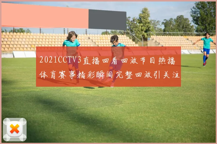 2021CCTV3直播回看回放节目热播 体育赛事精彩瞬间完整回放引关注