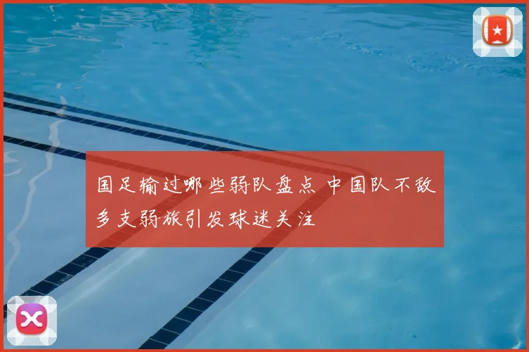 国足输过哪些弱队盘点 中国队不敌多支弱旅引发球迷关注