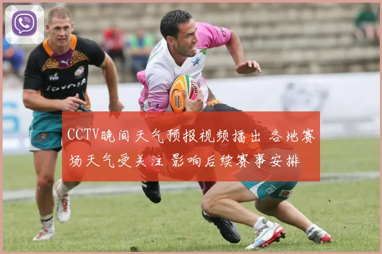 CCTV晚间天气预报视频播出 各地赛场天气受关注 影响后续赛事安排