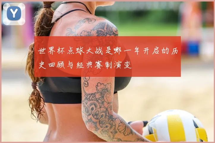 世界杯点球大战是哪一年开启的历史回顾与经典赛制演变